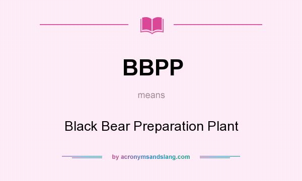 What does BBPP mean? It stands for Black Bear Preparation Plant