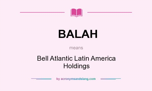 What does BALAH mean? It stands for Bell Atlantic Latin America Holdings