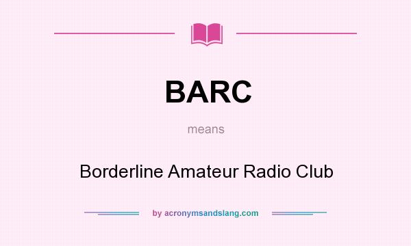 What does BARC mean? It stands for Borderline Amateur Radio Club
