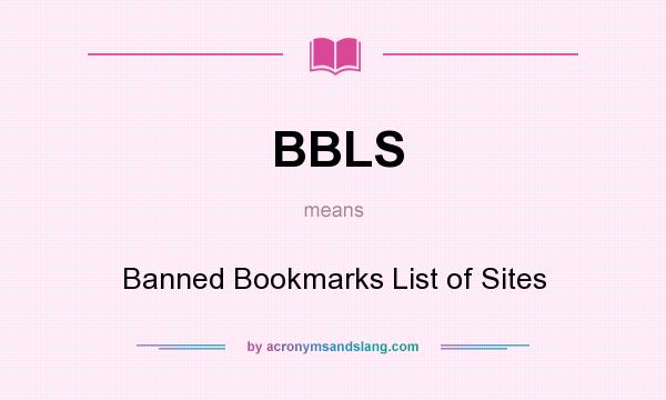What does BBLS mean? It stands for Banned Bookmarks List of Sites