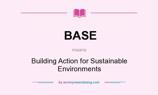What does BASE mean? It stands for Building Action for Sustainable Environments