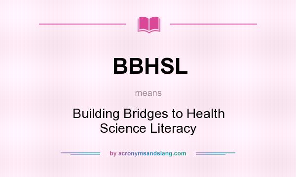 What does BBHSL mean? It stands for Building Bridges to Health Science Literacy