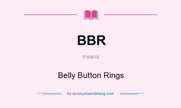 What does BBR mean? It stands for Belly Button Rings