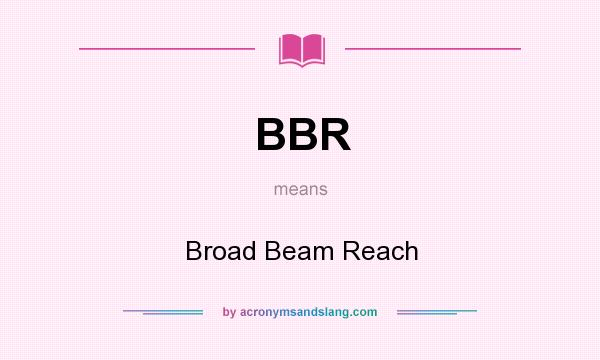 What does BBR mean? It stands for Broad Beam Reach