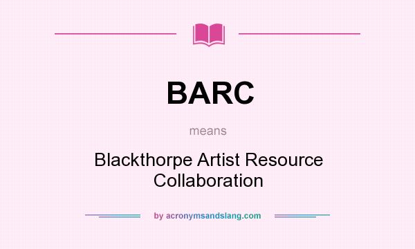 What does BARC mean? It stands for Blackthorpe Artist Resource Collaboration