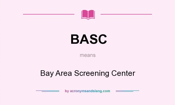 What does BASC mean? It stands for Bay Area Screening Center