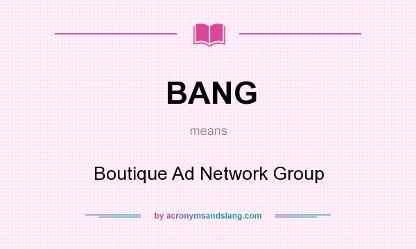 What does BANG mean? It stands for Boutique Ad Network Group