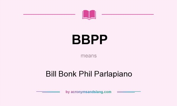 What does BBPP mean? It stands for Bill Bonk Phil Parlapiano