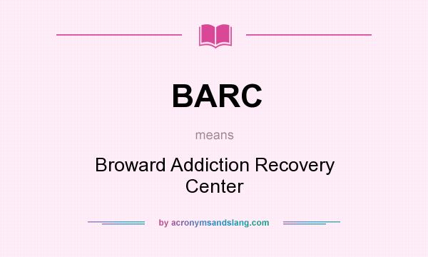 What does BARC mean? It stands for Broward Addiction Recovery Center