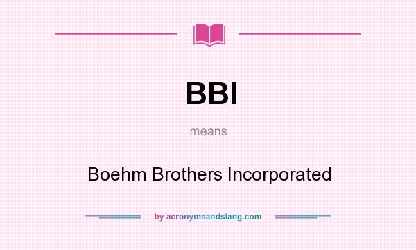 What does BBI mean? It stands for Boehm Brothers Incorporated
