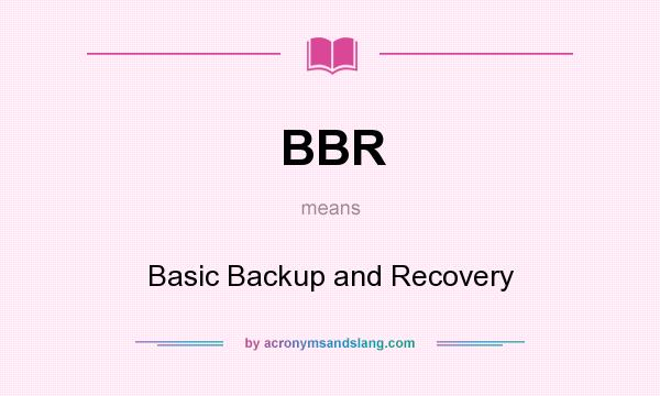 What does BBR mean? It stands for Basic Backup and Recovery