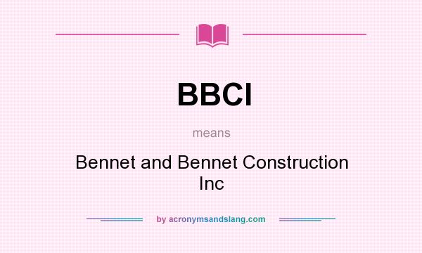 What does BBCI mean? It stands for Bennet and Bennet Construction Inc