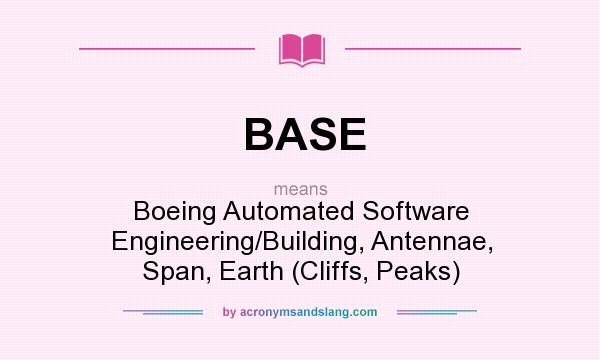 What does BASE mean? It stands for Boeing Automated Software Engineering/Building, Antennae, Span, Earth (Cliffs, Peaks)