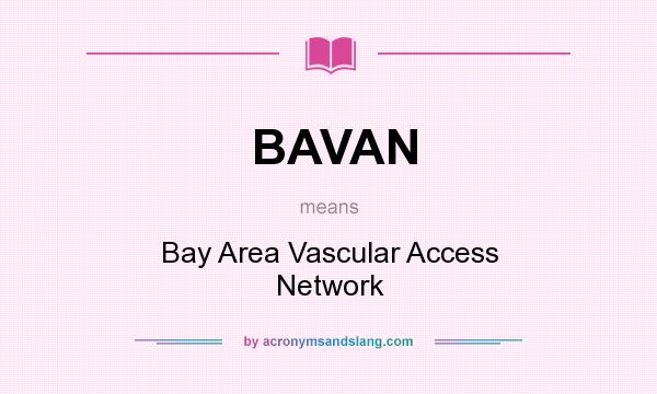 What does BAVAN mean? It stands for Bay Area Vascular Access Network