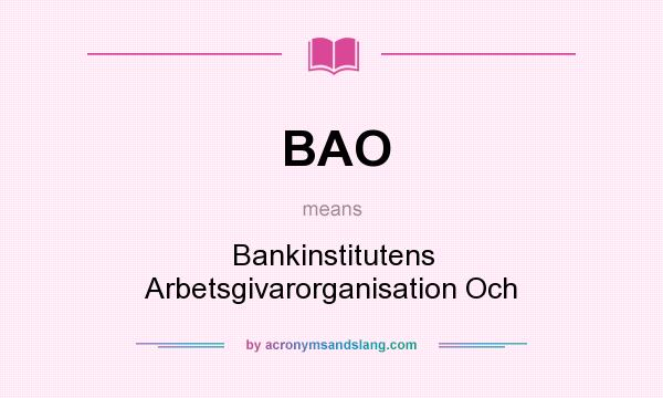 What does BAO mean? It stands for Bankinstitutens Arbetsgivarorganisation Och
