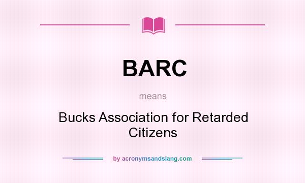 What does BARC mean? It stands for Bucks Association for Retarded Citizens