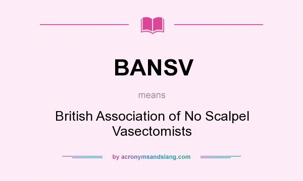 What does BANSV mean? It stands for British Association of No Scalpel Vasectomists