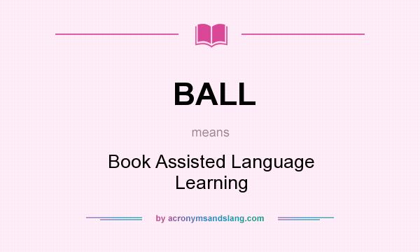 What does BALL mean? It stands for Book Assisted Language Learning