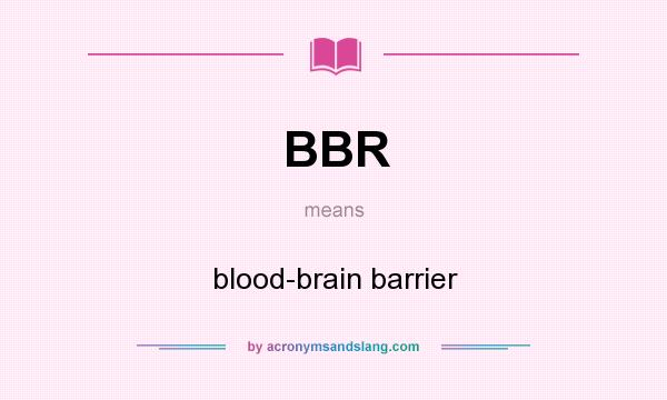 What does BBR mean? It stands for blood-brain barrier