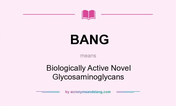 What does BANG mean? It stands for Biologically Active Novel Glycosaminoglycans