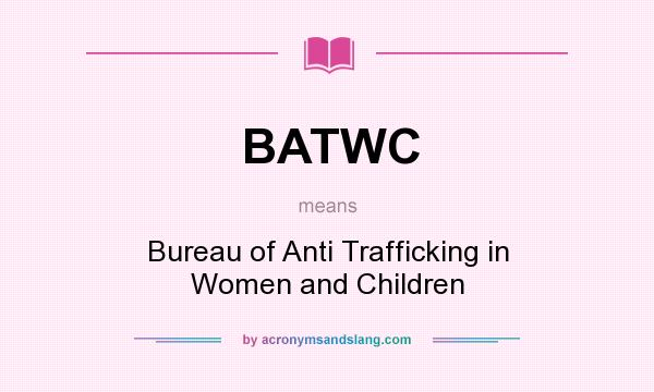 What does BATWC mean? It stands for Bureau of Anti Trafficking in Women and Children