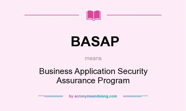 What does BASAP mean? It stands for Business Application Security Assurance Program