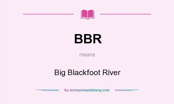 What does BBR mean? It stands for Big Blackfoot River