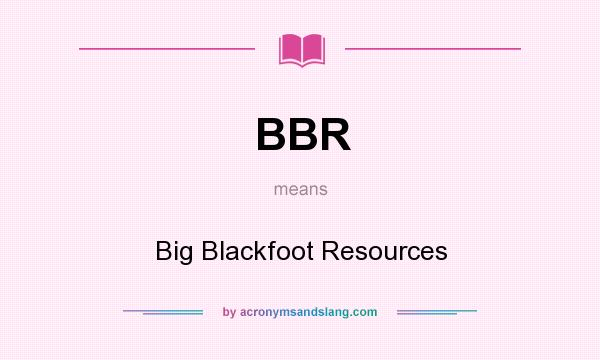 What does BBR mean? It stands for Big Blackfoot Resources