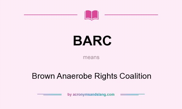 What does BARC mean? It stands for Brown Anaerobe Rights Coalition
