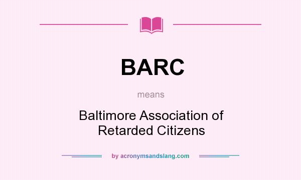 What does BARC mean? It stands for Baltimore Association of Retarded Citizens