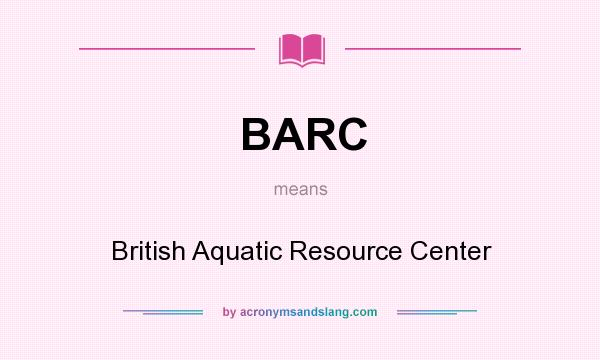 What does BARC mean? It stands for British Aquatic Resource Center