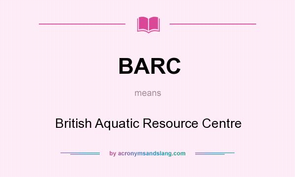 What does BARC mean? It stands for British Aquatic Resource Centre