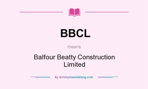 What does BBCL mean? It stands for Balfour Beatty Construction Limited