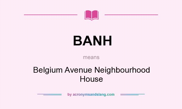 What does BANH mean? It stands for Belgium Avenue Neighbourhood House