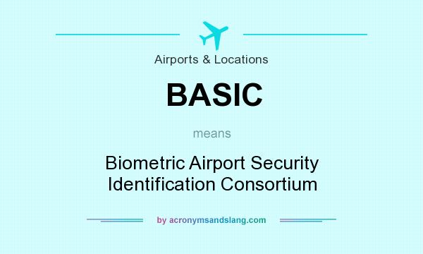 What does BASIC mean? It stands for Biometric Airport Security Identification Consortium