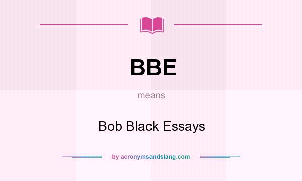 What does BBE mean? It stands for Bob Black Essays