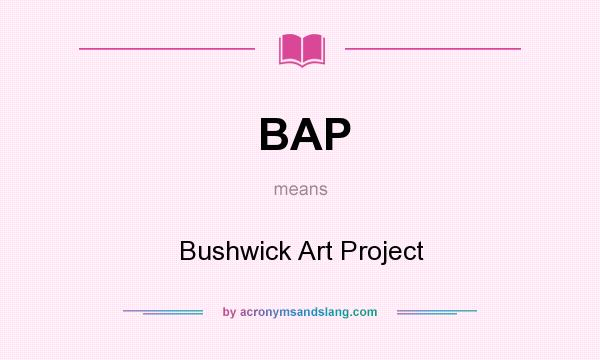 What does BAP mean? It stands for Bushwick Art Project