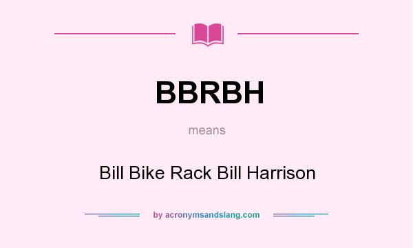 What does BBRBH mean? It stands for Bill Bike Rack Bill Harrison