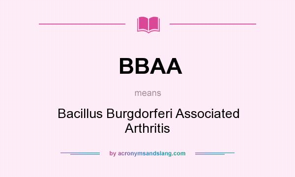 What does BBAA mean? It stands for Bacillus Burgdorferi Associated Arthritis