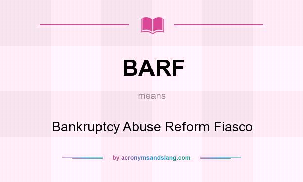 What does BARF mean? It stands for Bankruptcy Abuse Reform Fiasco