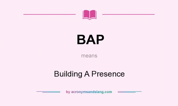 What does BAP mean? It stands for Building A Presence