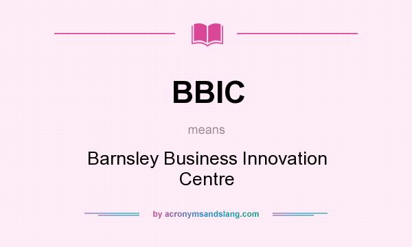What does BBIC mean? It stands for Barnsley Business Innovation Centre
