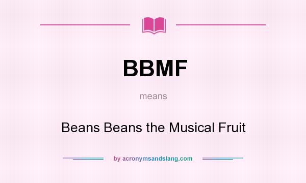 What does BBMF mean? It stands for Beans Beans the Musical Fruit