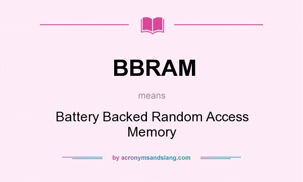What does BBRAM mean? It stands for Battery Backed Random Access Memory