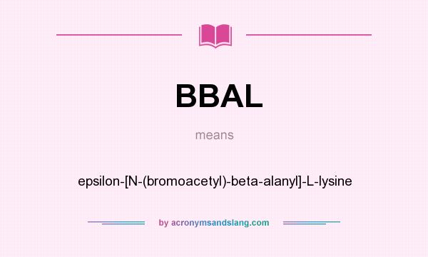 What does BBAL mean? It stands for epsilon-[N-(bromoacetyl)-beta-alanyl]-L-lysine