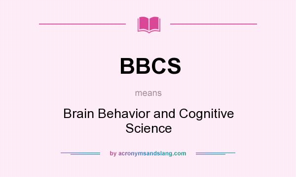 What does BBCS mean? It stands for Brain Behavior and Cognitive Science