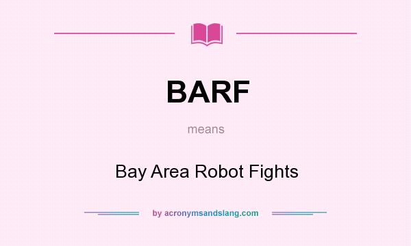 What does BARF mean? It stands for Bay Area Robot Fights