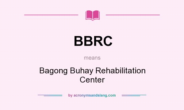 What does BBRC mean? It stands for Bagong Buhay Rehabilitation Center