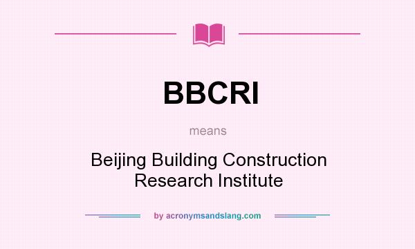 What does BBCRI mean? It stands for Beijing Building Construction Research Institute