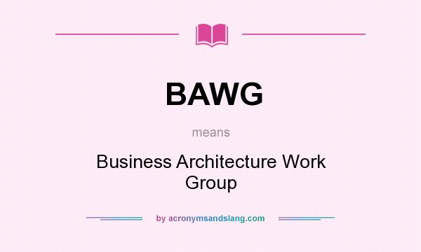 What does BAWG mean? It stands for Business Architecture Work Group